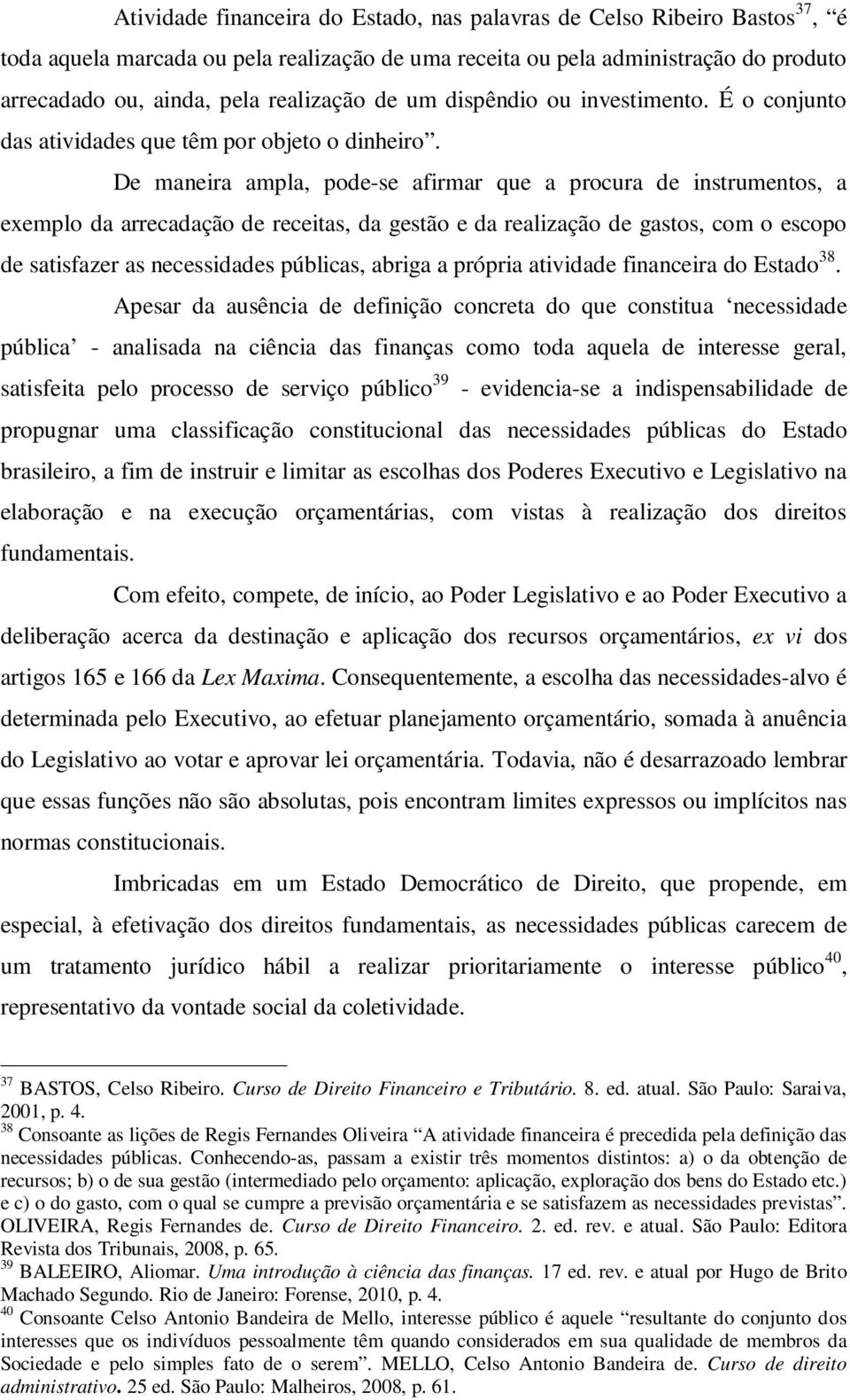 De maneira ampla, pode-se afirmar que a procura de instrumentos, a exemplo da arrecadação de receitas, da gestão e da realização de gastos, com o escopo de satisfazer as necessidades públicas, abriga