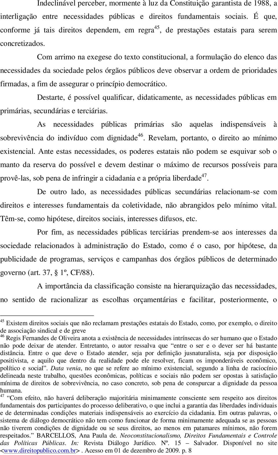 Com arrimo na exegese do texto constitucional, a formulação do elenco das necessidades da sociedade pelos órgãos públicos deve observar a ordem de prioridades firmadas, a fim de assegurar o princípio