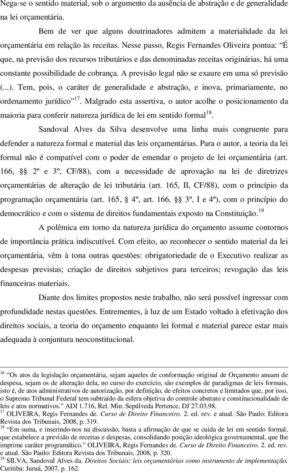 Nesse passo, Regis Fernandes Oliveira pontua: É que, na previsão dos recursos tributários e das denominadas receitas originárias, há uma constante possibilidade de cobrança.