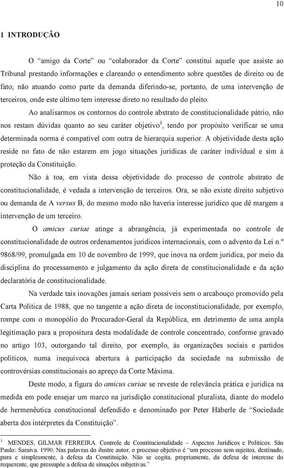 Ao analisarmos os contornos do controle abstrato de constitucionalidade pátrio, não nos restam dúvidas quanto ao seu caráter objetivo 1, tendo por propósito verificar se uma determinada norma é