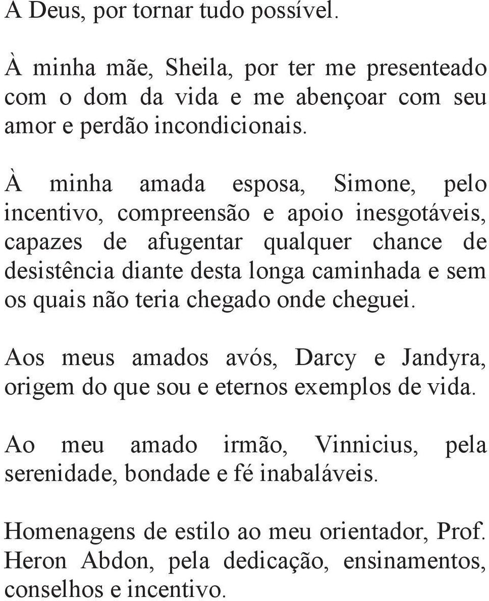 caminhada e sem os quais não teria chegado onde cheguei. Aos meus amados avós, Darcy e Jandyra, origem do que sou e eternos exemplos de vida.