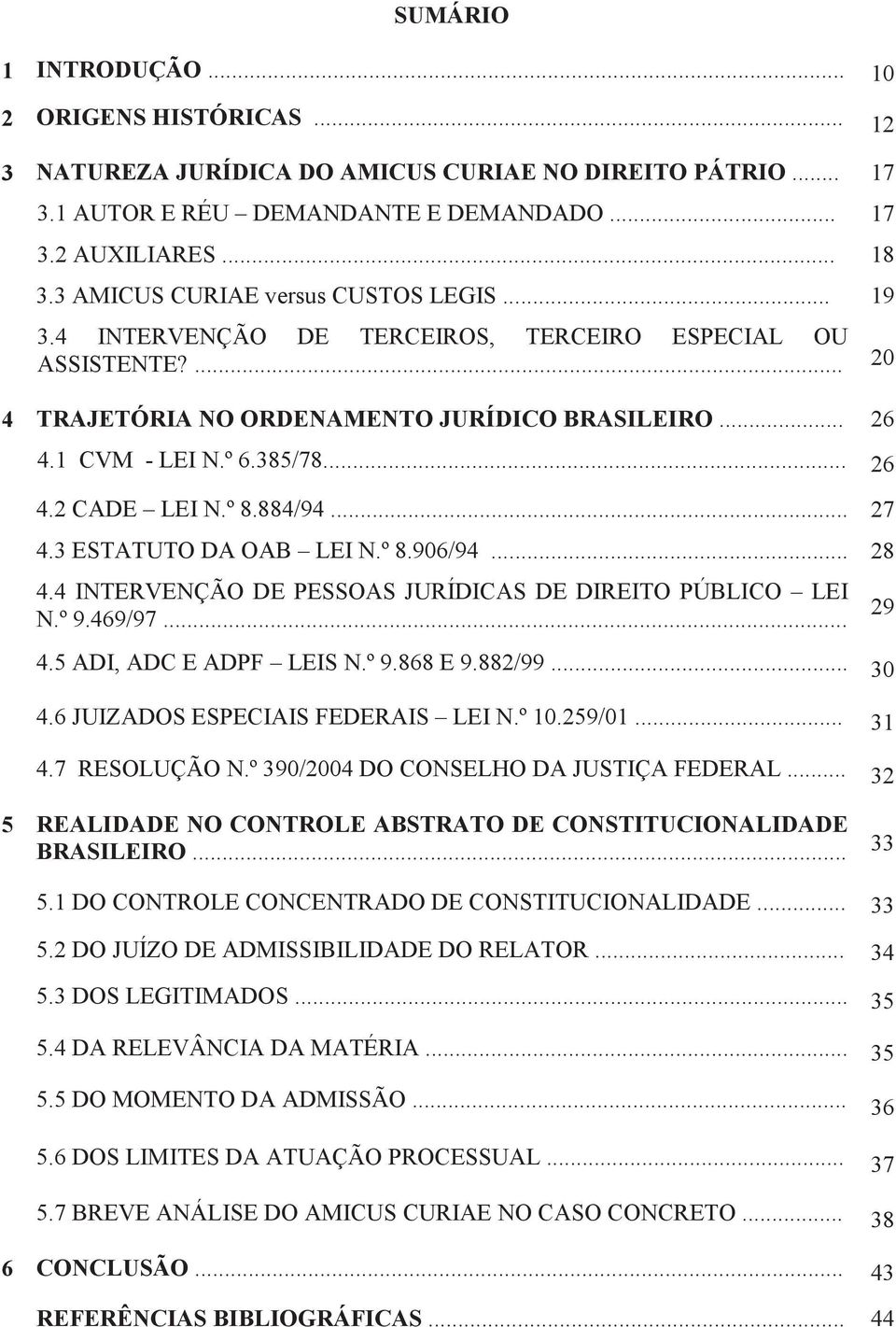 º 8.884/94... 27 4.3 ESTATUTO DA OAB LEI N.º 8.906/94... 28 4.4 INTERVENÇÃO DE PESSOAS JURÍDICAS DE DIREITO PÚBLICO LEI N.º 9.469/97... 4.5 ADI, ADC E ADPF LEIS N.º 9.868 E 9.882/99... 30 4.