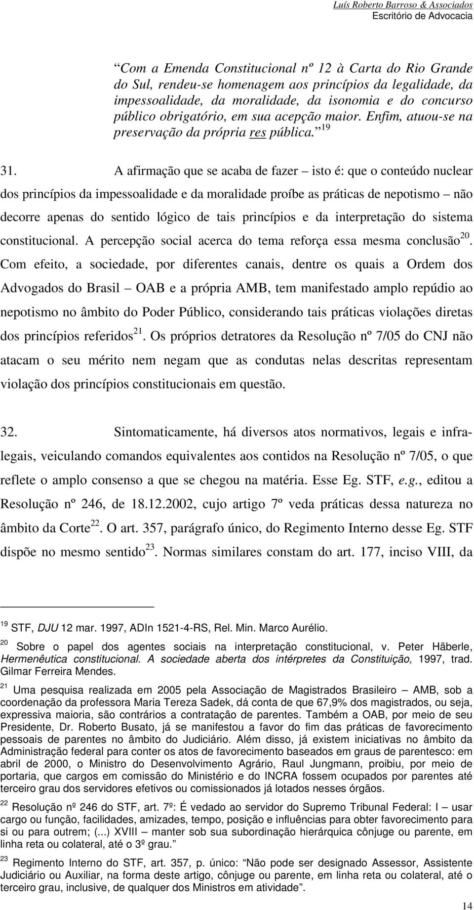 A afirmação que se acaba de fazer isto é: que o conteúdo nuclear dos princípios da impessoalidade e da moralidade proíbe as práticas de nepotismo não decorre apenas do sentido lógico de tais