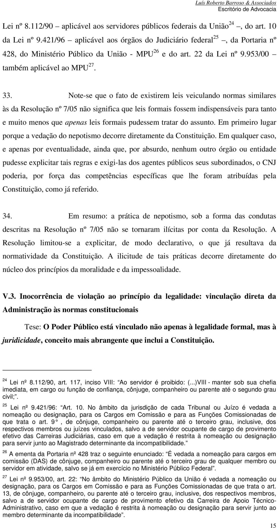 Note-se que o fato de existirem leis veiculando normas similares às da Resolução nº 7/05 não significa que leis formais fossem indispensáveis para tanto e muito menos que apenas leis formais pudessem