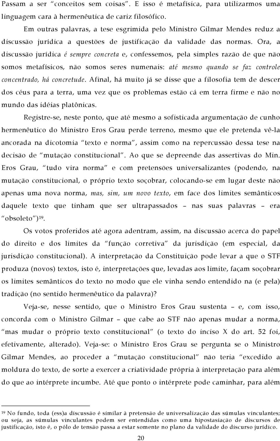 Ora, a discussão jurídica é sempre concreta e, confessemos, pela simples razão de que não somos metafísicos, não somos seres numenais: até mesmo quando se faz controle concentrado, há concretude.