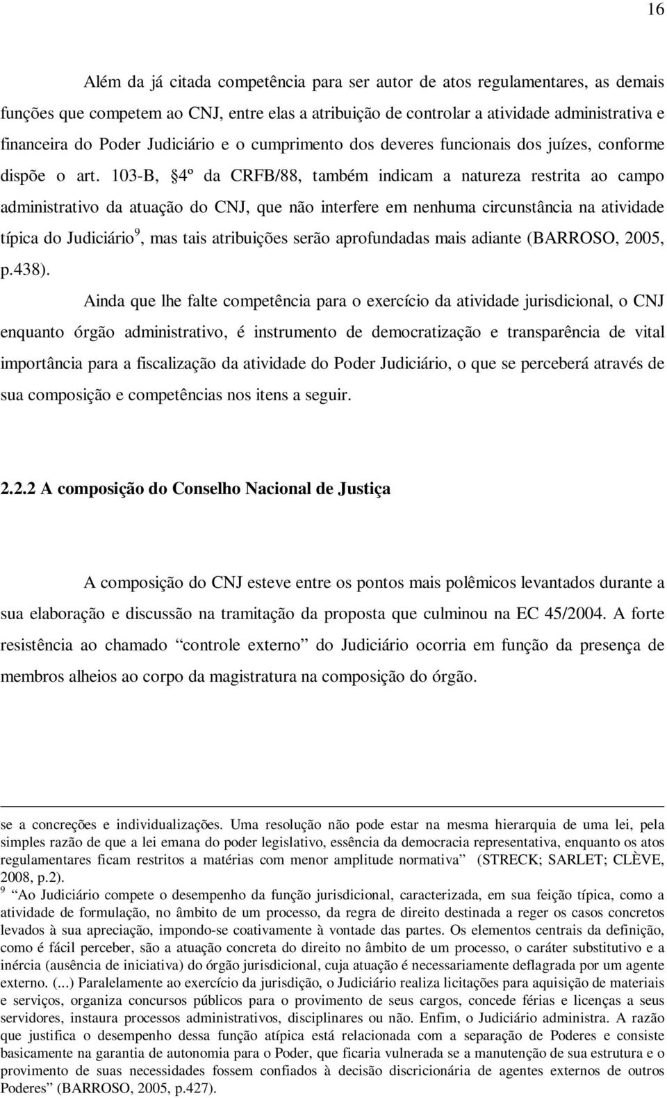 103-B, 4º da CRFB/88, também indicam a natureza restrita ao campo administrativo da atuação do CNJ, que não interfere em nenhuma circunstância na atividade típica do Judiciário 9, mas tais