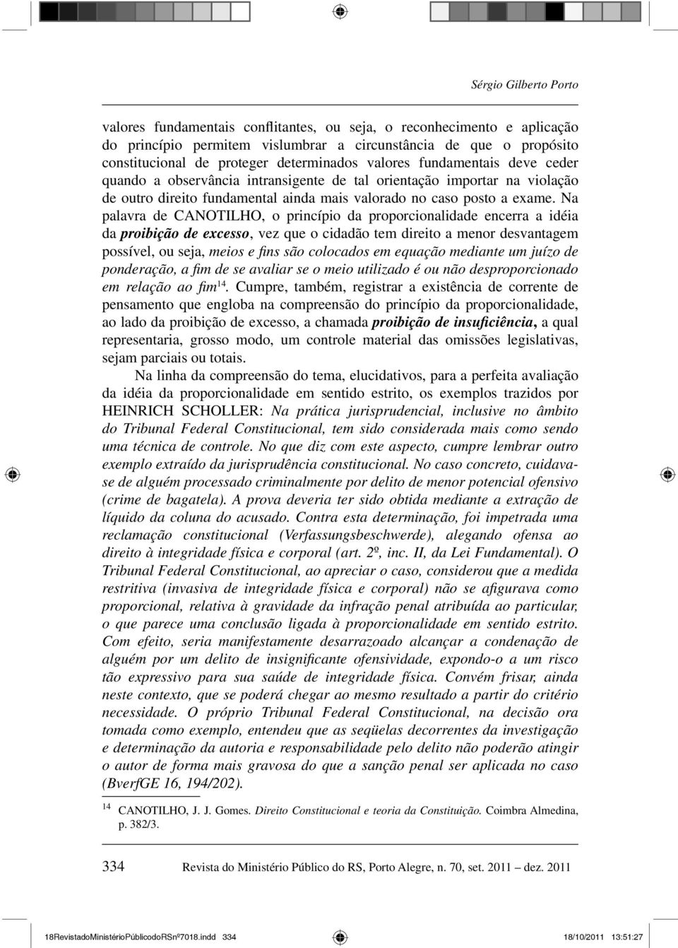 Na palavra de CANOTILHO, o princípio da proporcionalidade encerra a idéia da proibição de excesso, vez que o cidadão tem direito a menor desvantagem possível, ou seja, meios e fi ns são colocados em