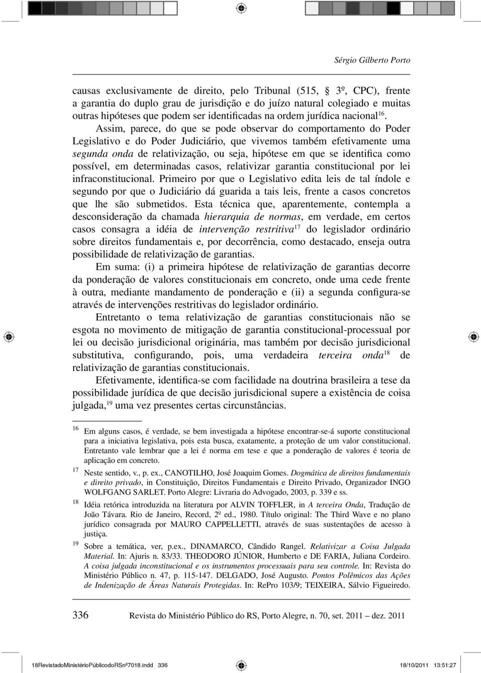 Assim, parece, do que se pode observar do comportamento do Poder Legislativo e do Poder Judiciário, que vivemos também efetivamente uma segunda onda de relativização, ou seja, hipótese em que se