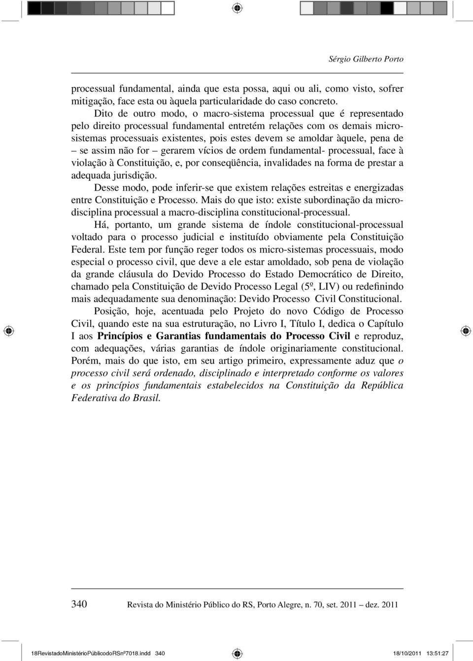 àquele, pena de se assim não for gerarem vícios de ordem fundamental- processual, face à violação à Constituição, e, por conseqüência, invalidades na forma de prestar a adequada jurisdição.