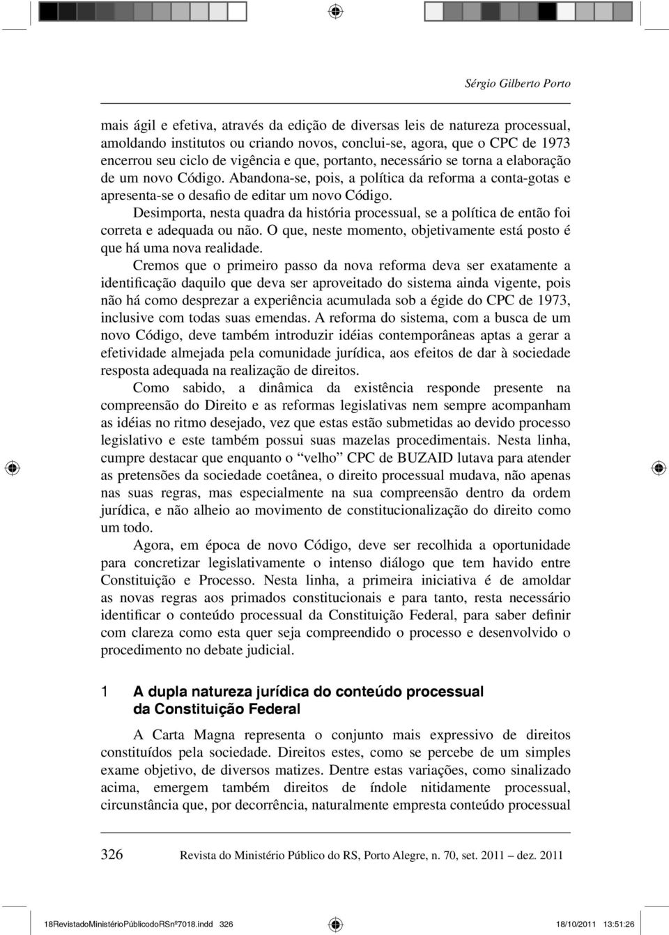 Desimporta, nesta quadra da história processual, se a política de então foi correta e adequada ou não. O que, neste momento, objetivamente está posto é que há uma nova realidade.