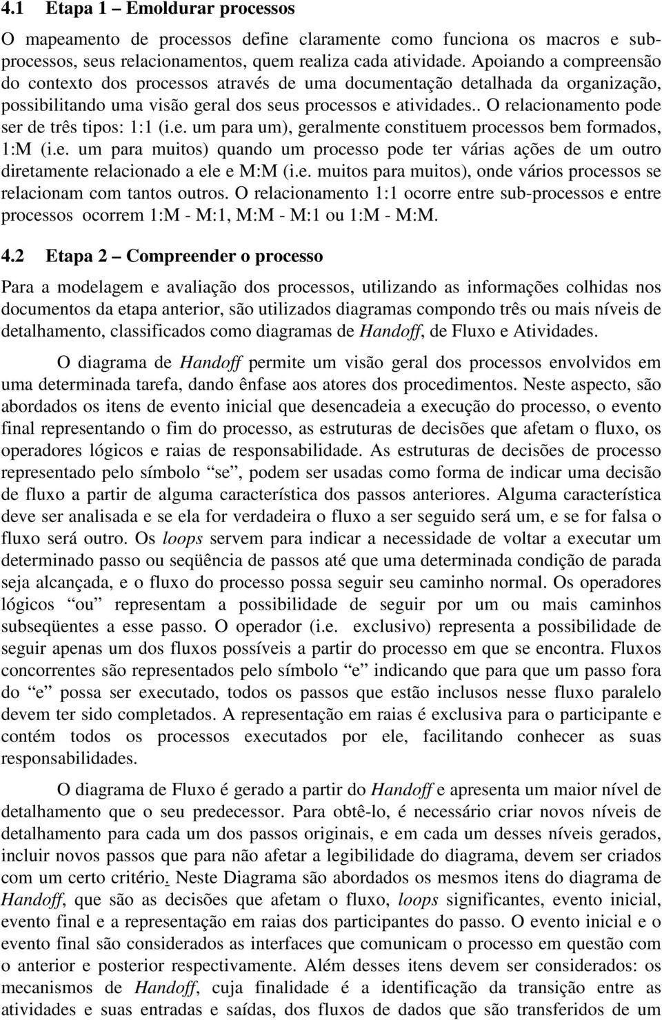 . O relacionamento pode ser de três tipos: 1:1 (i.e. um para um), geralmente constituem processos bem formados, 1:M (i.e. um para muitos) quando um processo pode ter várias ações de um outro diretamente relacionado a ele e M:M (i.