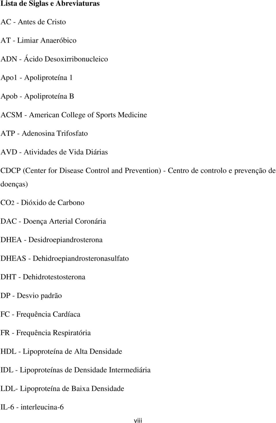 Dióxido de Carbono DAC - Doença Arterial Coronária DHEA - Desidroepiandrosterona DHEAS - Dehidroepiandrosteronasulfato DHT - Dehidrotestosterona DP - Desvio padrão FC - Frequência