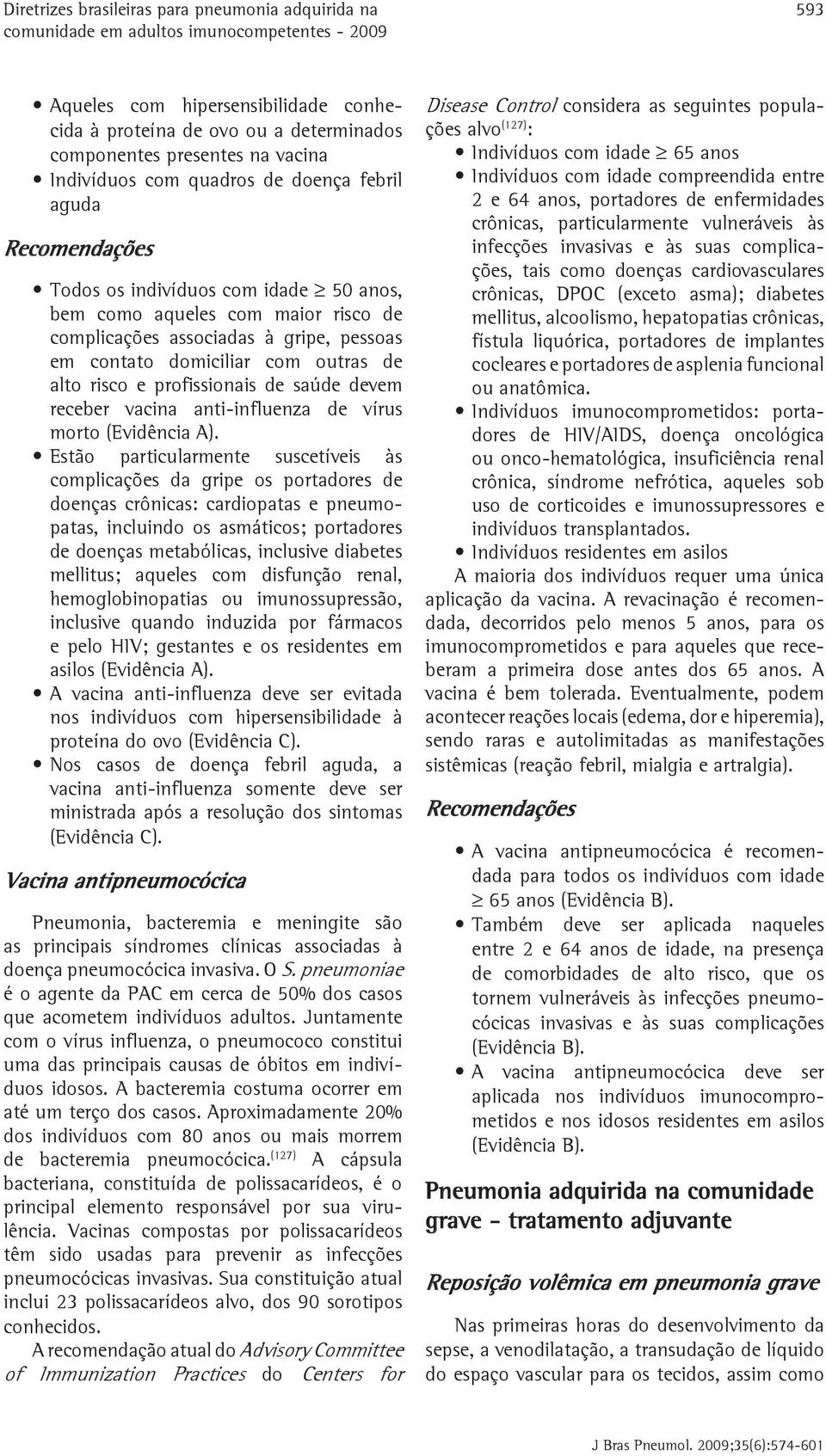 domiciliar com outras de alto risco e profissionais de saúde devem receber vacina anti-influenza de vírus morto (Evidência A).