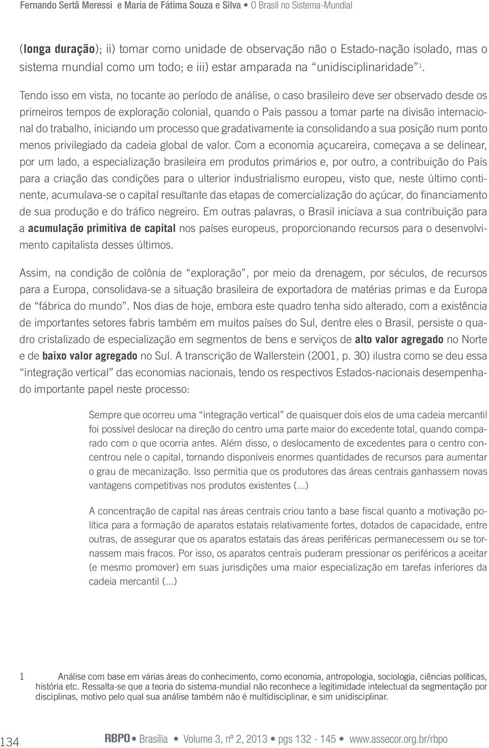 Tendo isso em vista, no tocante ao período de análise, o caso brasileiro deve ser observado desde os primeiros tempos de exploração colonial, quando o País passou a tomar parte na divisão