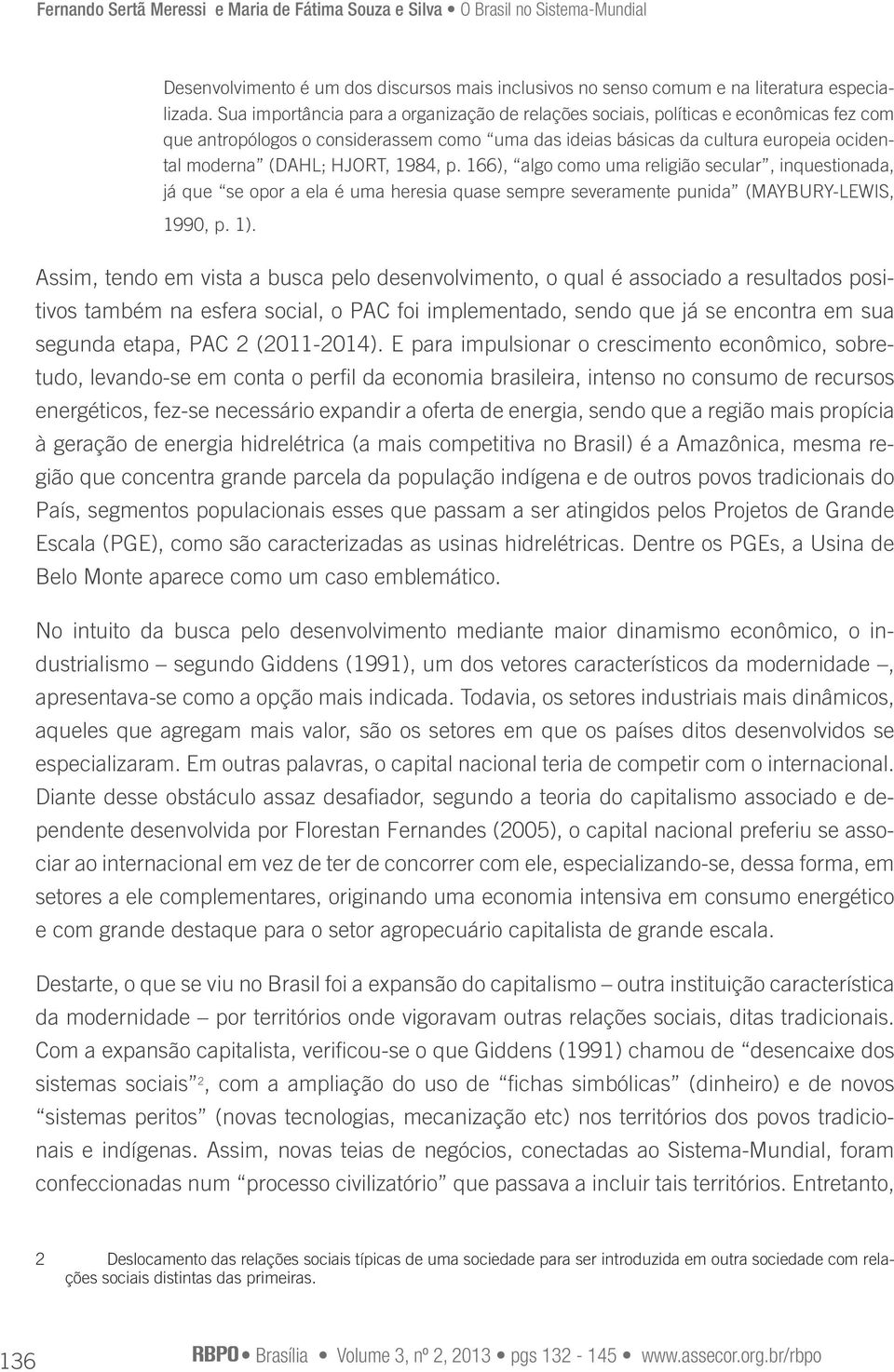 1984, p. 166), algo como uma religião secular, inquestionada, já que se opor a ela é uma heresia quase sempre severamente punida (MAYBURY-LEWIS, 1990, p. 1).