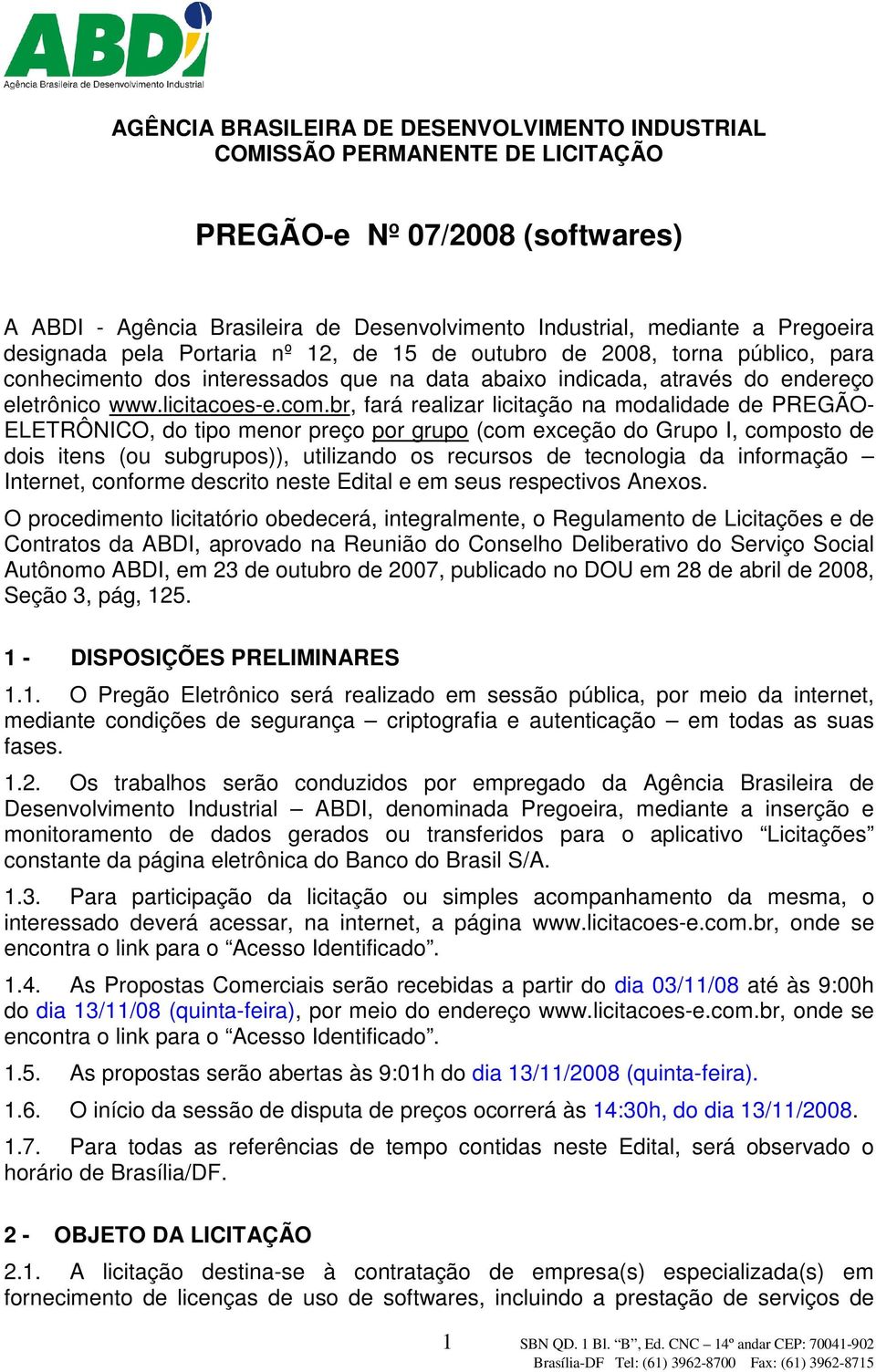 br, fará realizar licitação na modalidade de PREGÃO- ELETRÔNICO, do tipo menor preço por grupo (com exceção do Grupo I, composto de dois itens (ou subgrupos)), utilizando os recursos de tecnologia da