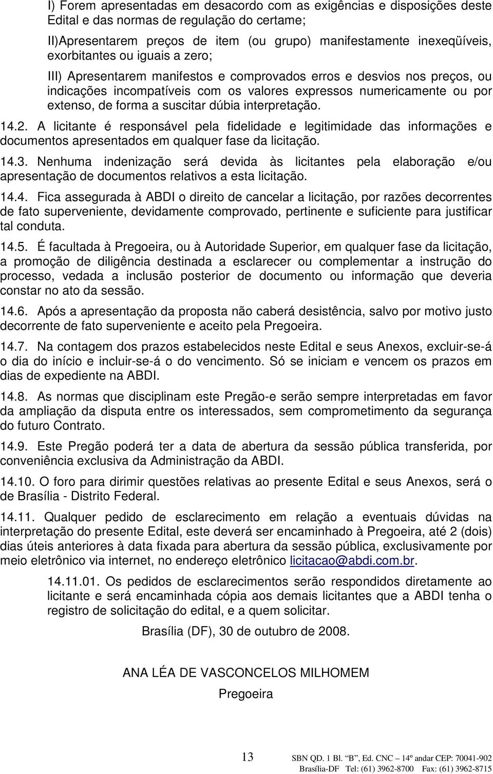 suscitar dúbia interpretação. 14.2. A licitante é responsável pela fidelidade e legitimidade das informações e documentos apresentados em qualquer fase da licitação. 14.3.