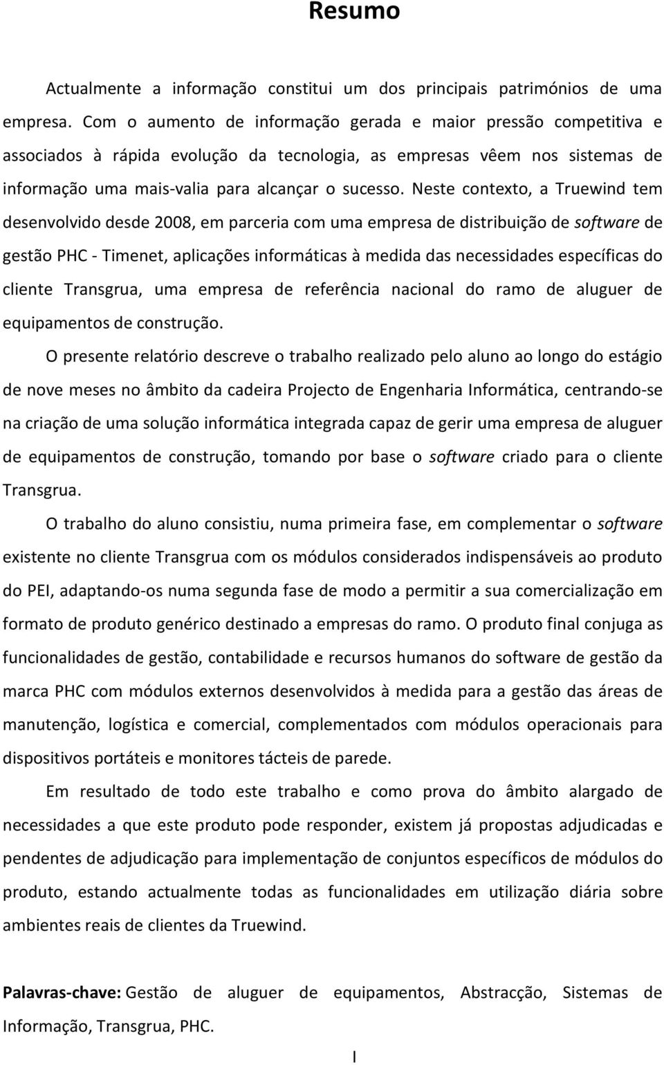 Neste contexto, a Truewind tem desenvolvido desde 2008, em parceria com uma empresa de distribuição de software de gestão PHC - Timenet, aplicações informáticas à medida das necessidades específicas