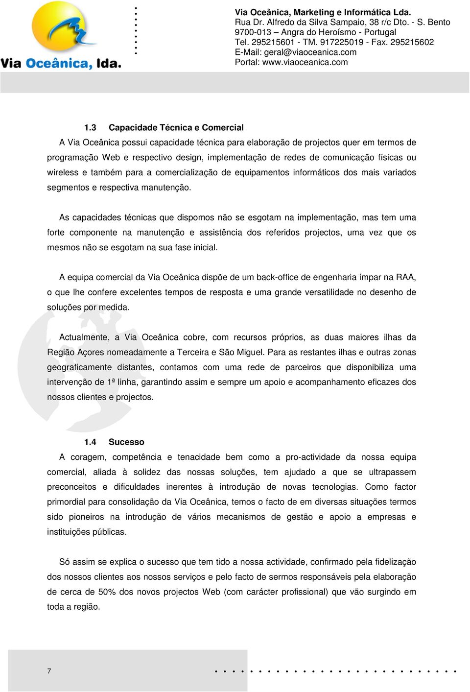 As capacidades técnicas que dispomos não se esgotam na implementação, mas tem uma forte componente na manutenção e assistência dos referidos projectos, uma vez que os mesmos não se esgotam na sua