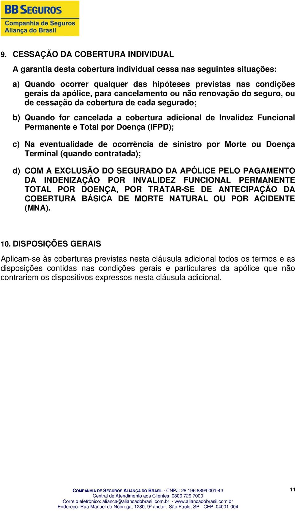 eventualidade de ocorrência de sinistro por Morte ou Doença Terminal (quando contratada); d) COM A EXCLUSÃO DO SEGURADO DA APÓLICE PELO PAGAMENTO DA INDENIZAÇÃO POR INVALIDEZ FUNCIONAL PERMANENTE