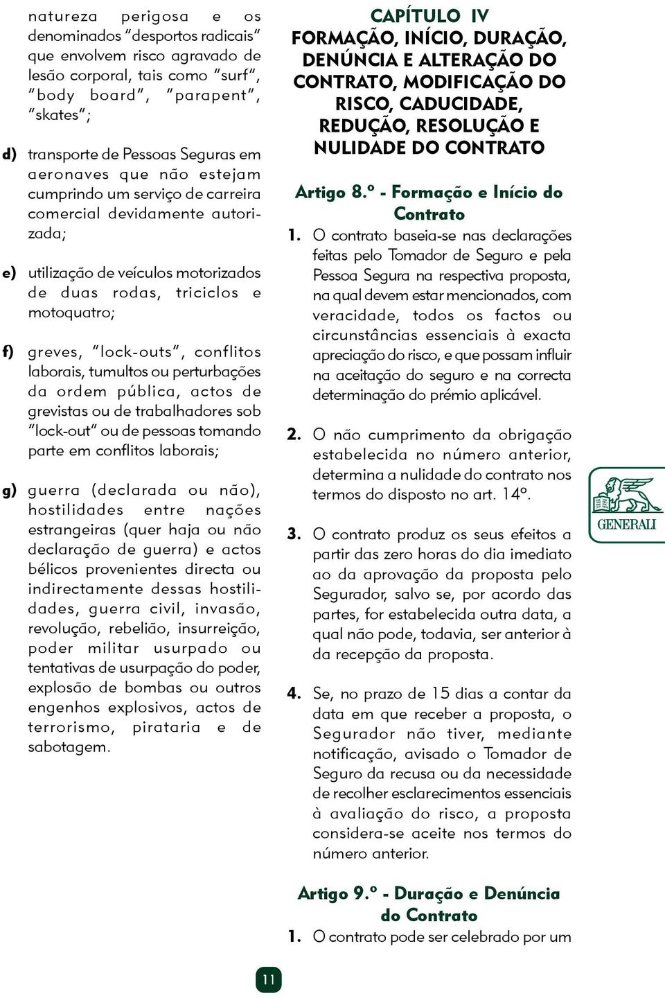 tumultos ou perturbações da ordem pública, actos de grevistas ou de trabalhadores sob lock-out ou de pessoas tomando parte em conflitos laborais; g) guerra (declarada ou não), hostilidades entre