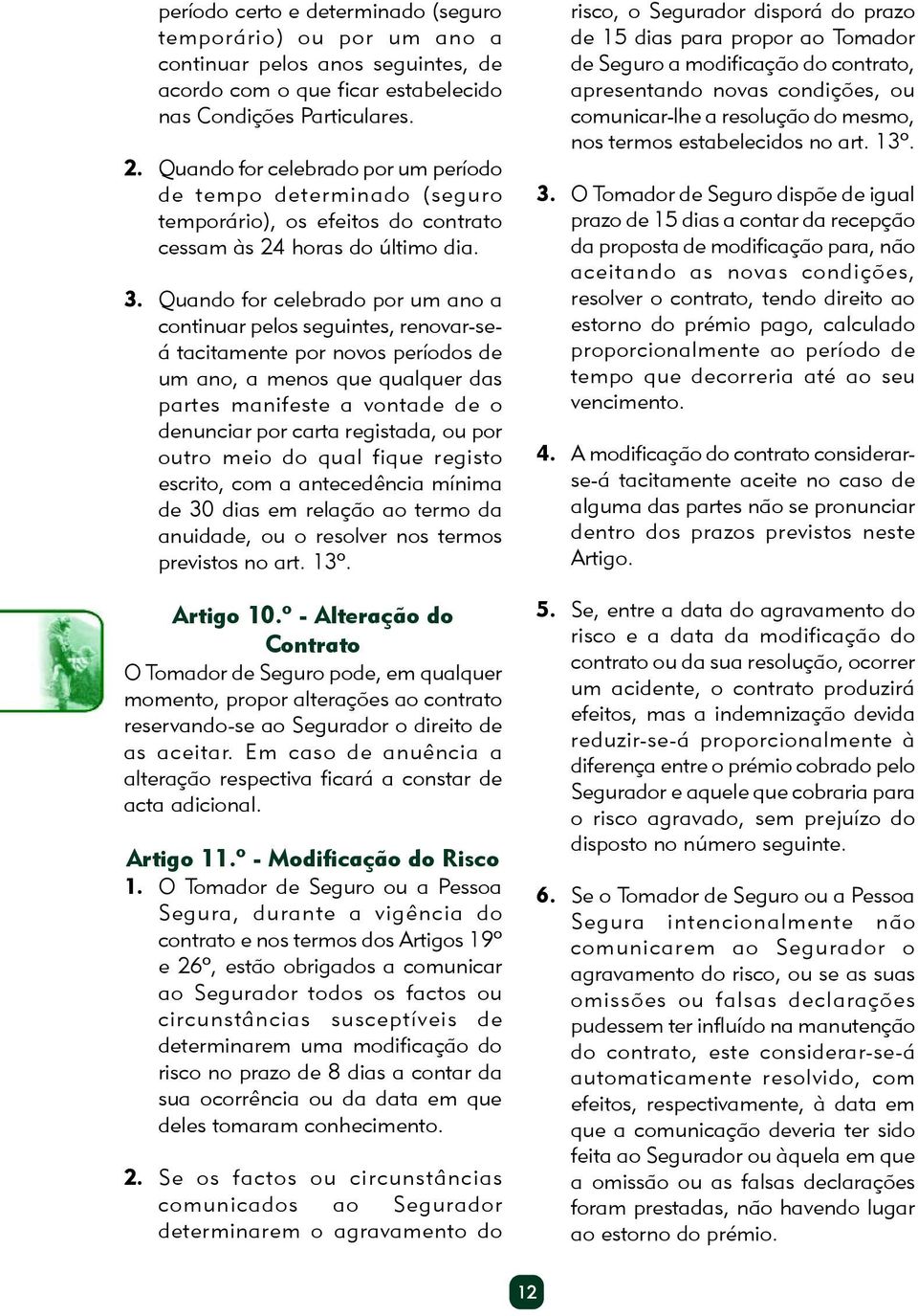 Quando for celebrado por um ano a continuar pelos seguintes, renovar-seá tacitamente por novos períodos de um ano, a menos que qualquer das partes manifeste a vontade de o denunciar por carta