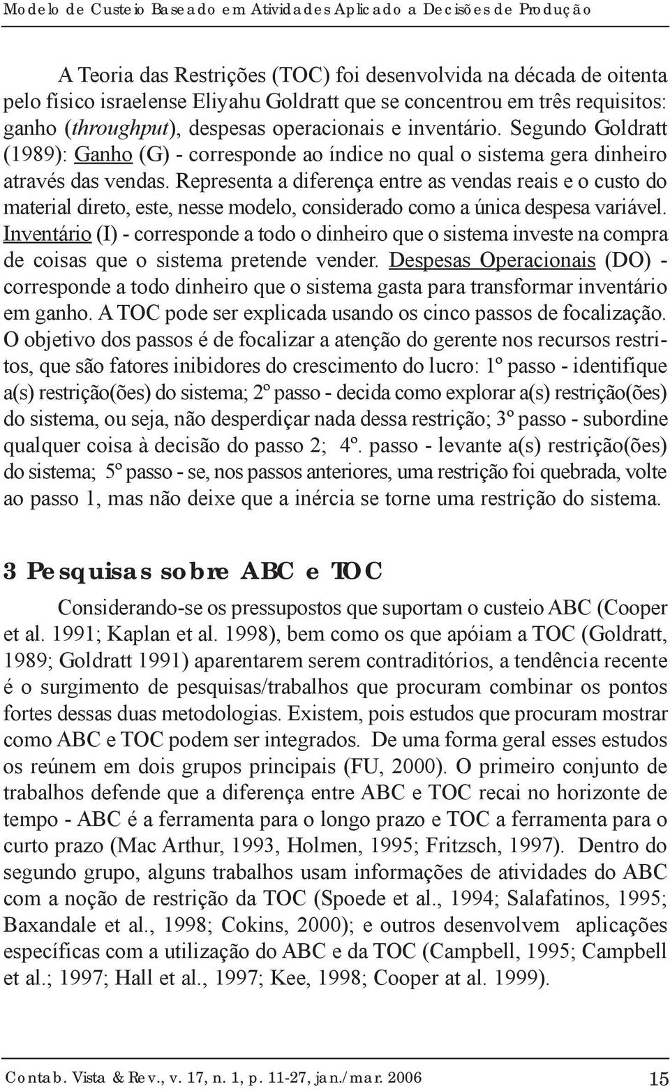 Representa a diferença entre as vendas reais e o custo do material direto, este, nesse modelo, considerado como a única despesa variável.