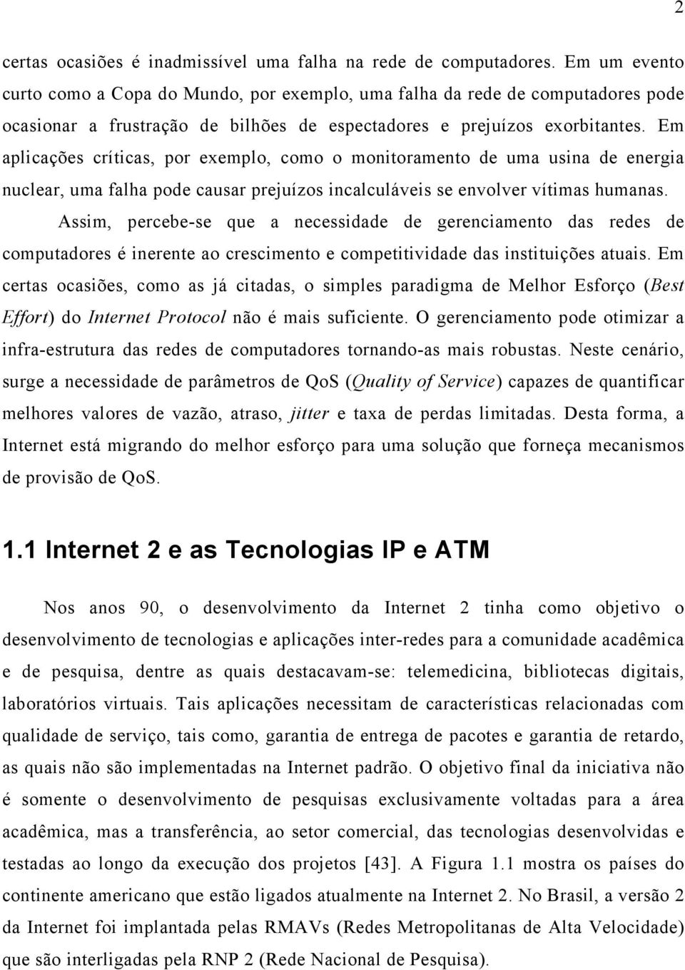 Em aplicações críticas, por exemplo, como o monitoramento de uma usina de energia nuclear, uma falha pode causar prejuízos incalculáveis se envolver vítimas humanas.