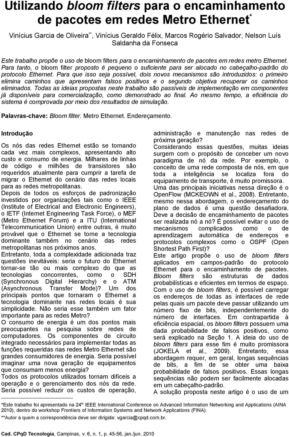 Para tanto, o bloom filter proposto é pequeno o suficiente para ser alocado no cabeçalho-padrão do protocolo Ethernet.