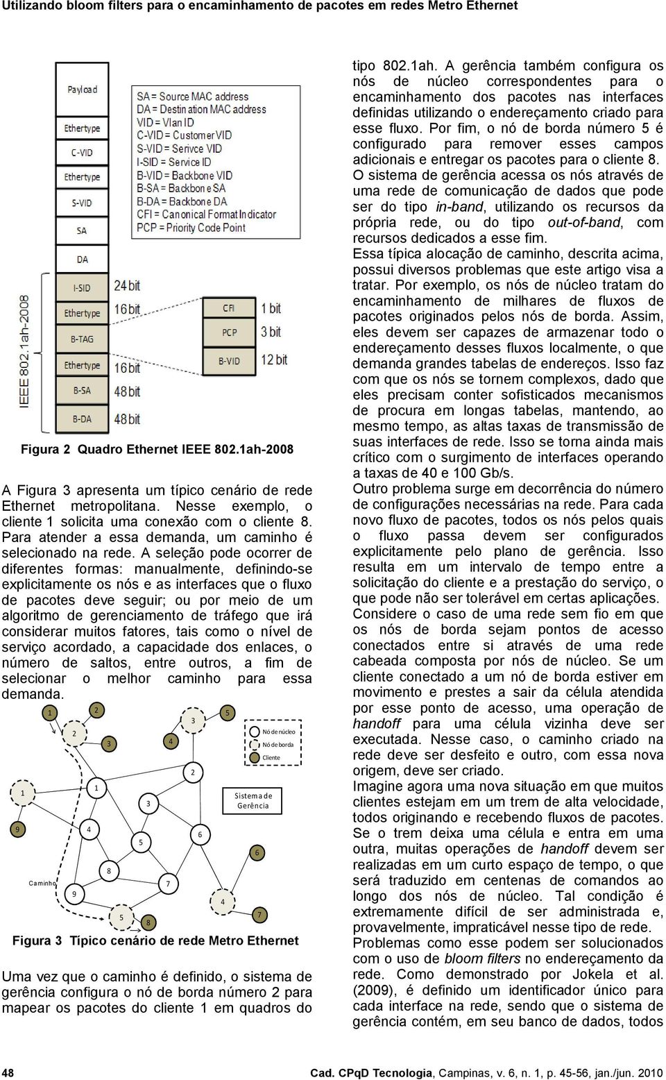 A seleção pode ocorrer de diferentes formas: manualmente, definindo-se explicitamente os nós e as interfaces que o fluxo de pacotes deve seguir; ou por meio de um algoritmo de gerenciamento de