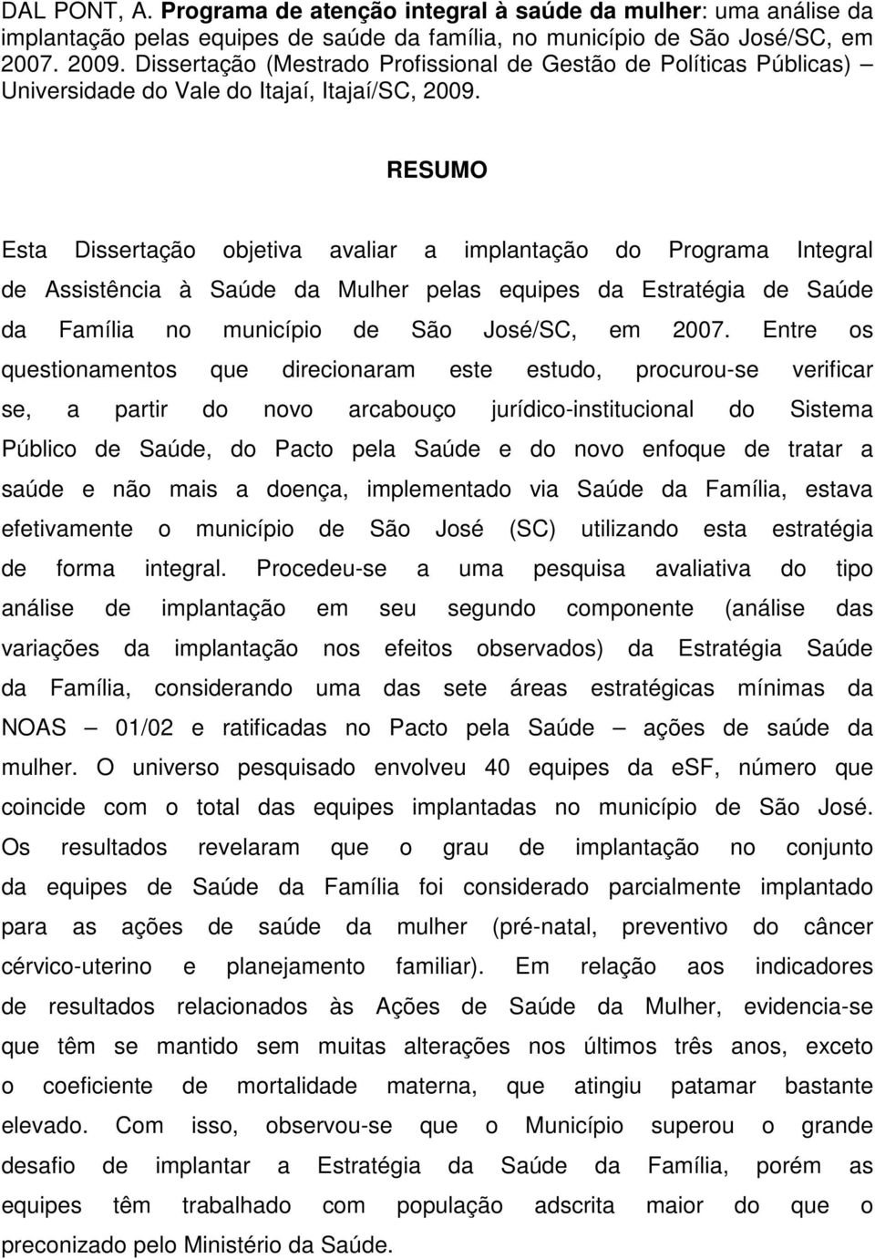 RESUMO Esta Dissertação objetiva avaliar a implantação do Programa Integral de Assistência à Saúde da Mulher pelas equipes da Estratégia de Saúde da Família no município de São José/SC, em 2007.
