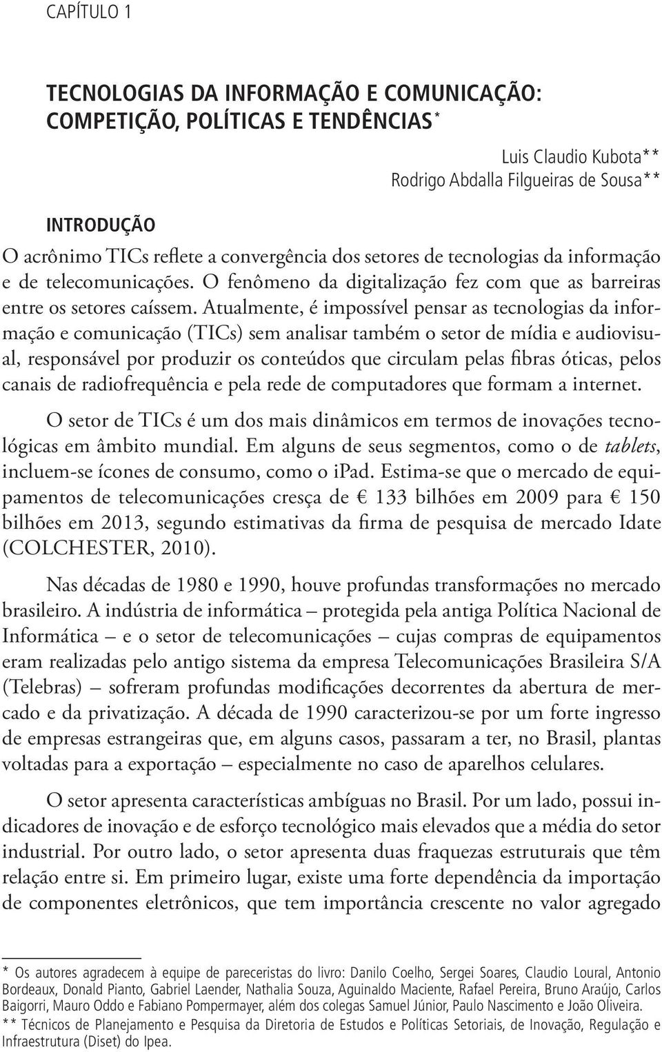 Atualmente, é impossível pensar as tecnologias da informação e comunicação (TICs) sem analisar também o setor de mídia e audiovisual, responsável por produzir os conteúdos que circulam pelas fibras