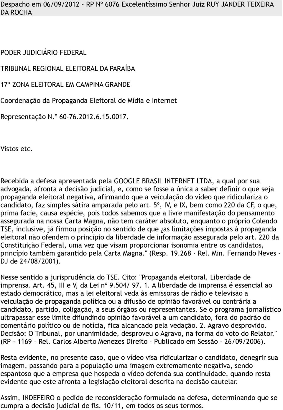 Recebida a defesa apresentada pela GOOGLE BRASIL INTERNET LTDA, a qual por sua advogada, afronta a decisão judicial, e, como se fosse a única a saber definir o que seja propaganda eleitoral negativa,