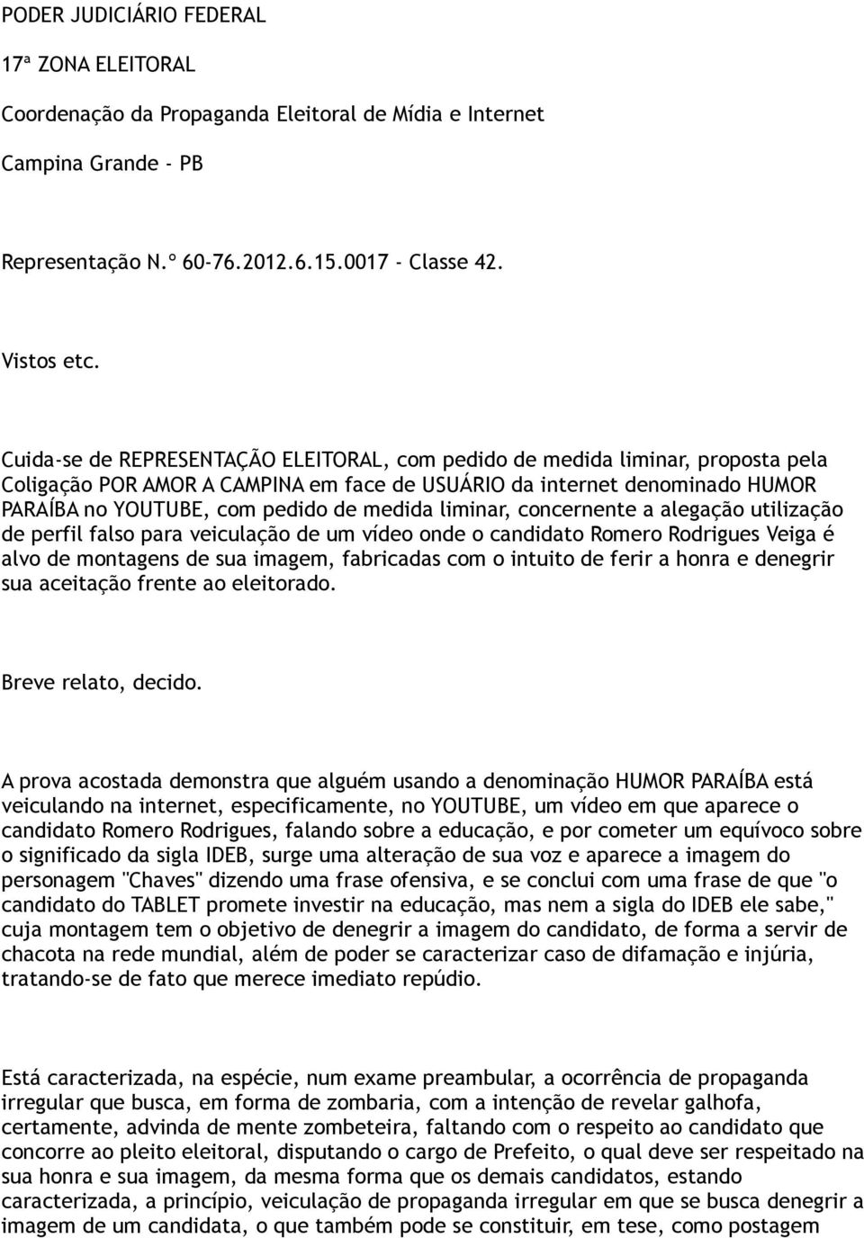 liminar, concernente a alegação utilização de perfil falso para veiculação de um vídeo onde o candidato Romero Rodrigues Veiga é alvo de montagens de sua imagem, fabricadas com o intuito de ferir a