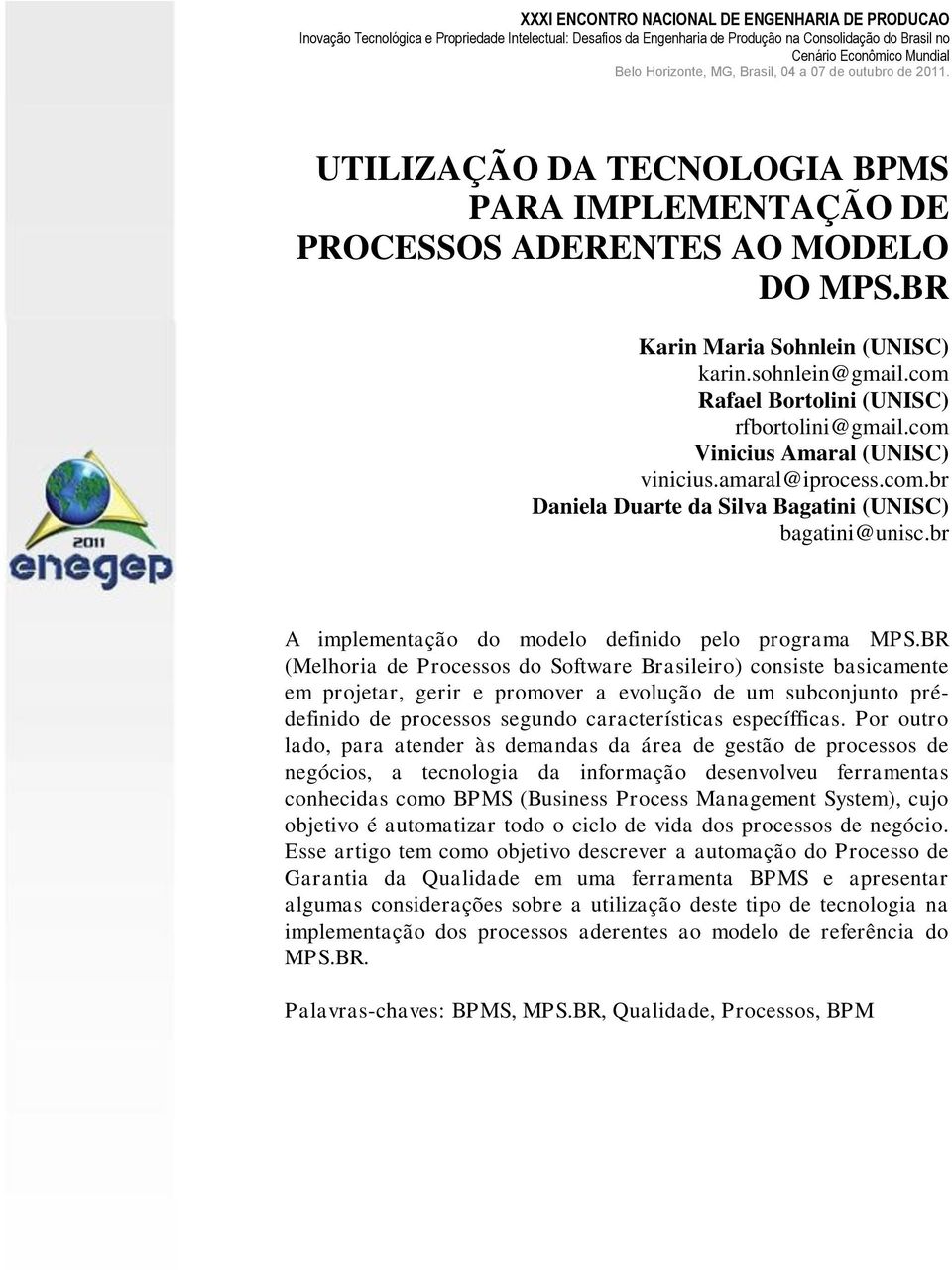 BR (Melhoria de Processos do Software Brasileiro) consiste basicamente em projetar, gerir e promover a evolução de um subconjunto prédefinido de processos segundo características específficas.