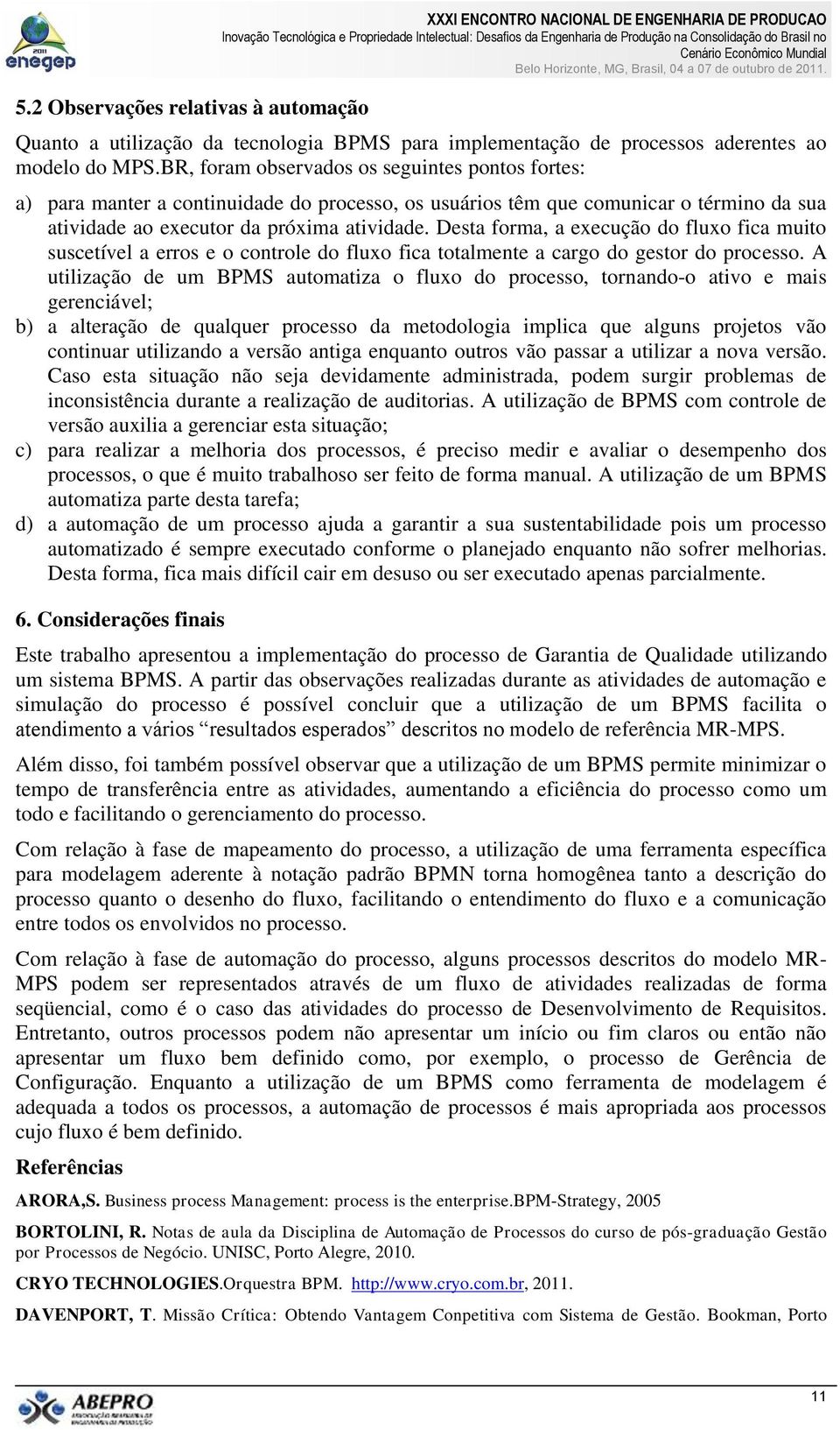 Desta forma, a execução do fluxo fica muito suscetível a erros e o controle do fluxo fica totalmente a cargo do gestor do processo.