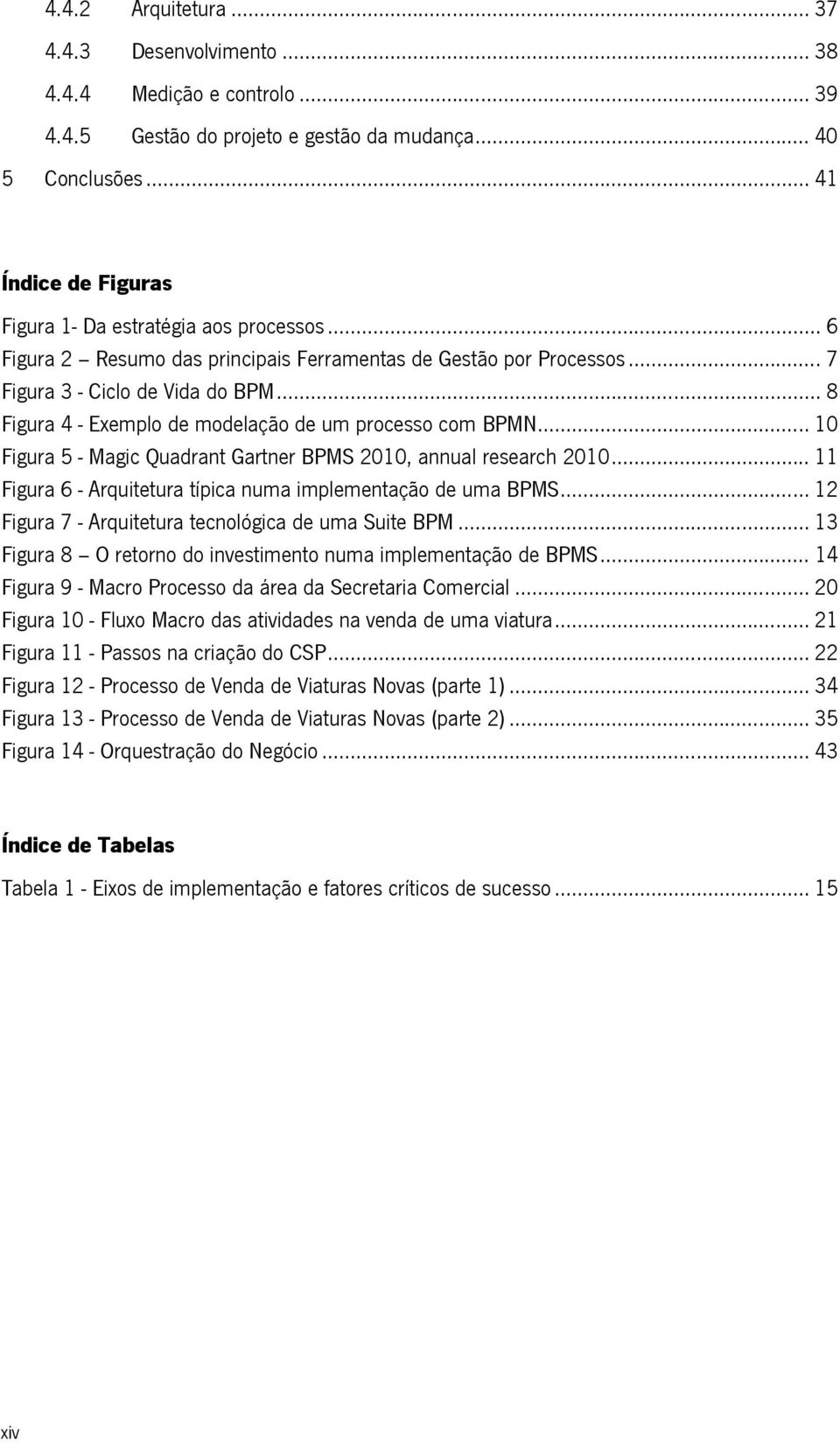 .. 8 Figura 4 - Exemplo de modelação de um processo com BPMN... 10 Figura 5 - Magic Quadrant Gartner BPMS 2010, annual research 2010... 11 Figura 6 - Arquitetura típica numa implementação de uma BPMS.