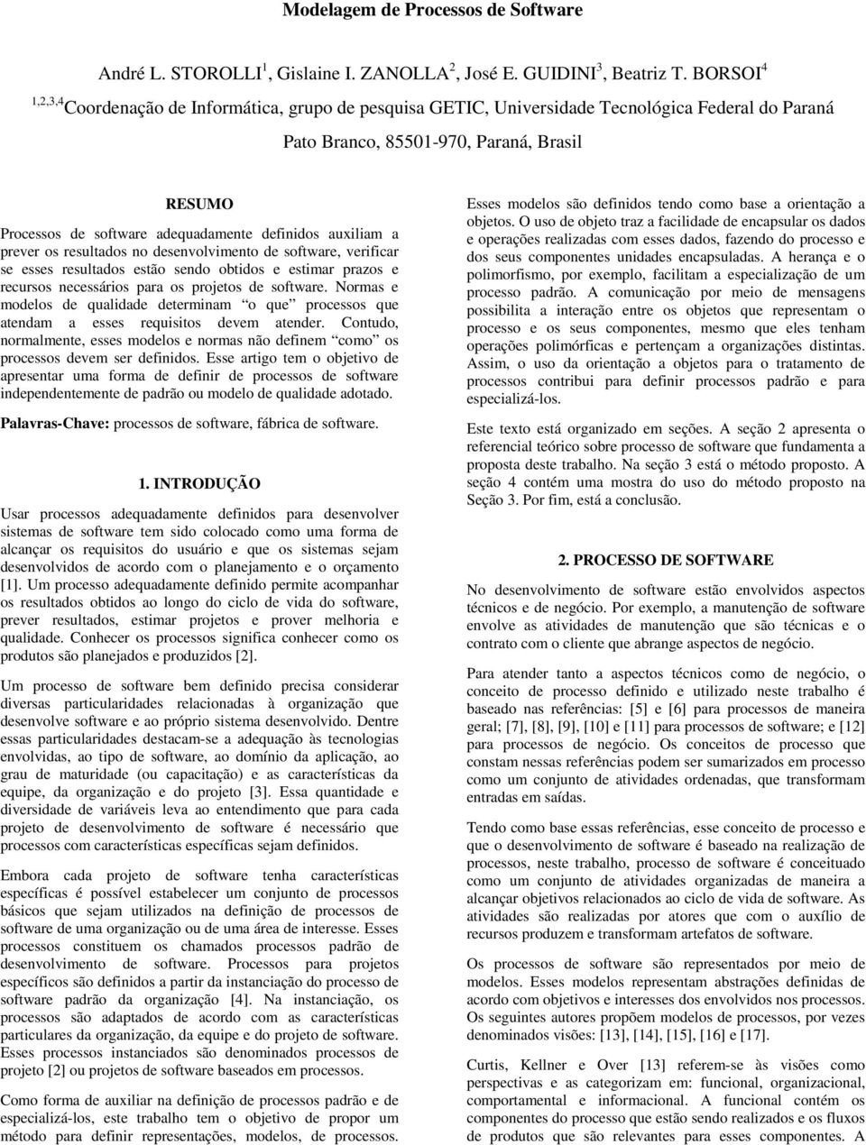 definidos auxiliam a prever os resultados no desenvolvimento de software, verificar se esses resultados estão sendo obtidos e estimar prazos e recursos necessários para os projetos de software.