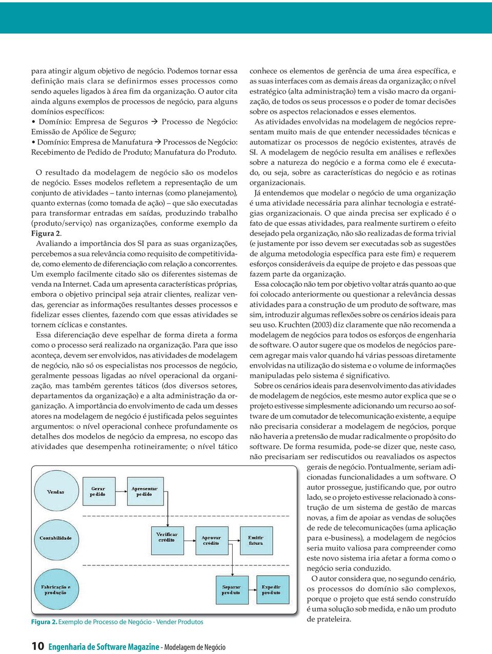 Manufatura Processos de Negócio: Recebimento de Pedido de Produto; Manufatura do Produto. O resultado da modelagem de negócio são os modelos de negócio.