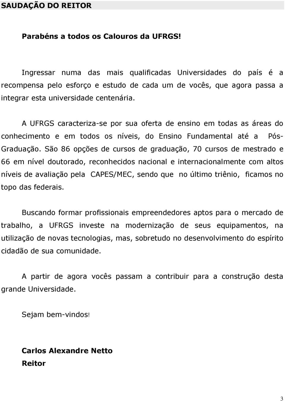 A UFRGS caracteriza-se por sua oferta de ensino em todas as áreas do conhecimento e em todos os níveis, do Ensino Fundamental até a Pós- Graduação.