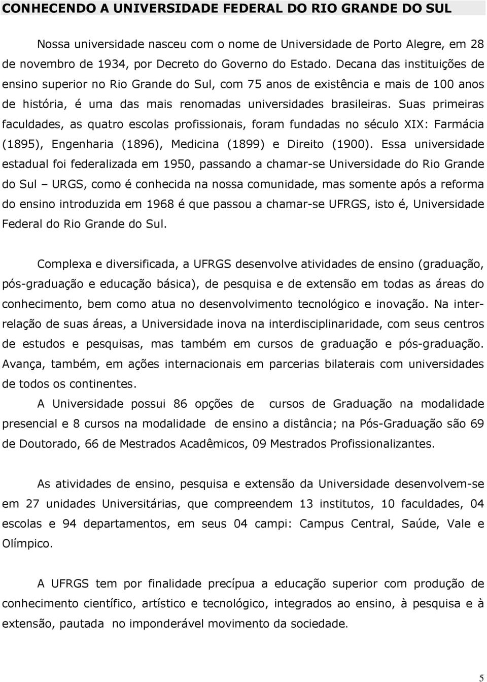 Suas primeiras faculdades, as quatro escolas profissionais, foram fundadas no século XIX: Farmácia (1895), Engenharia (1896), Medicina (1899) e Direito (1900).