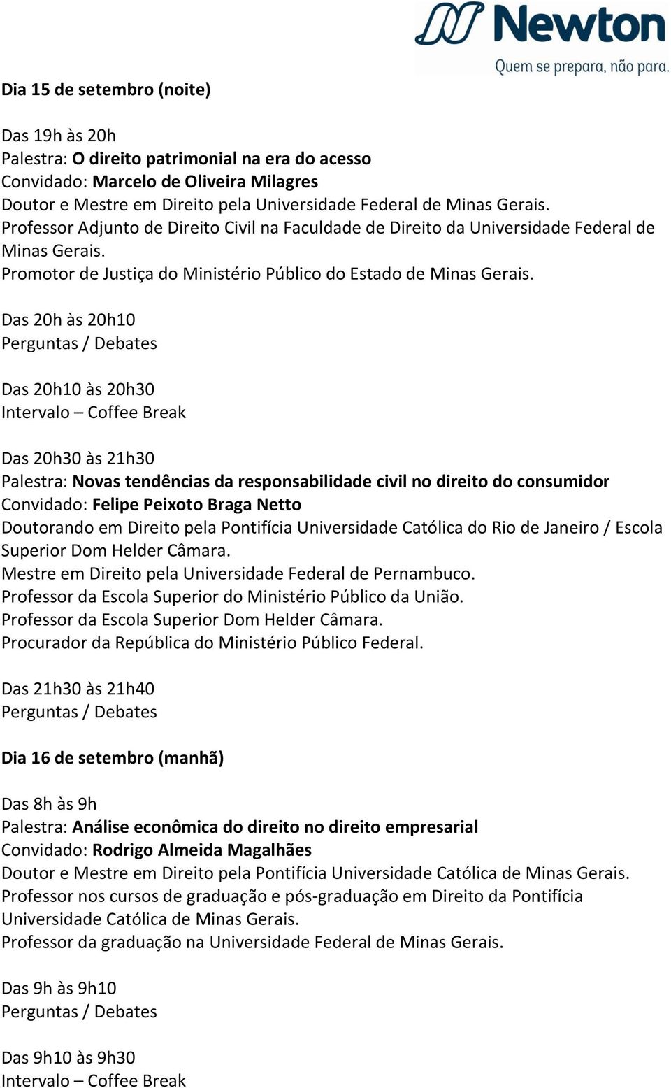 Das 20h10 às 20h30 Das 20h30 às 21h30 Palestra: Novas tendências da responsabilidade civil no direito do consumidor Convidado: Felipe Peixoto Braga Netto Doutorando em Direito pela Pontifícia