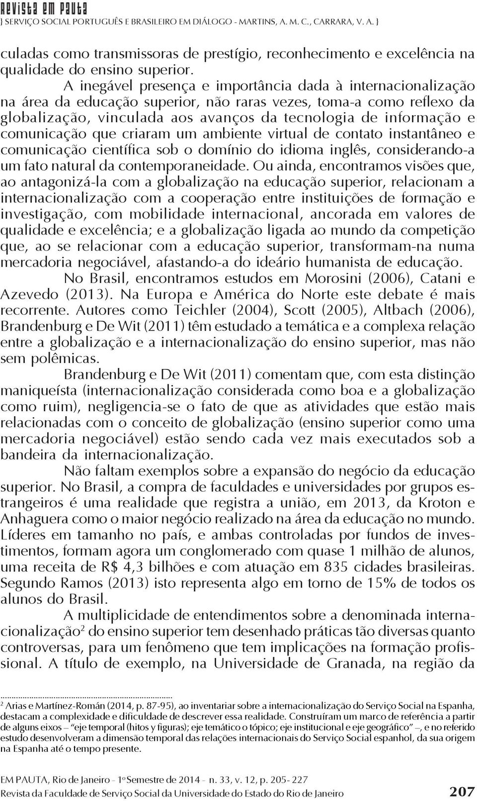 comunicação que criaram um ambiente virtual de contato instantâneo e comunicação científica sob o domínio do idioma inglês, considerando-a um fato natural da contemporaneidade.