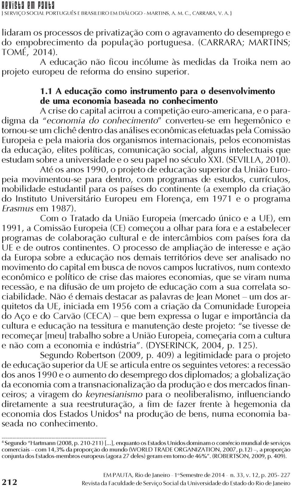 1 A educação como instrumento para o desenvolvimento de uma economia baseada no conhecimento A crise do capital acirrou a competição euro-americana, e o paradigma da economia do conhecimento