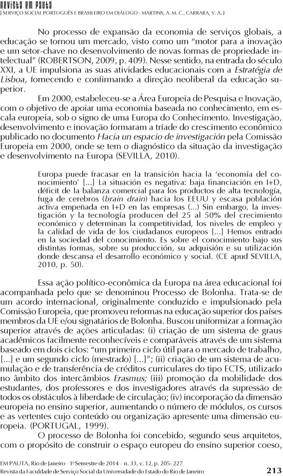 Nesse sentido, na entrada do século XXI, a UE impulsiona as suas atividades educacionais com a Estratégia de Lisboa, fornecendo e confirmando a direção neoliberal da educação superior.