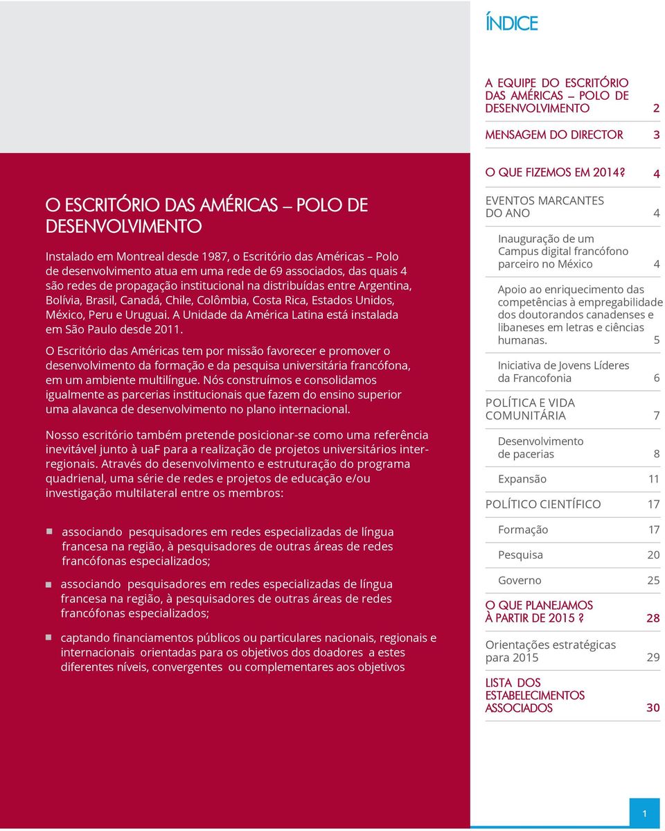 propagação istitucioal a distribuídas etre Argetia, Bolívia, Brasil, Caadá, Chile, Colômbia, Costa Rica, Estados Uidos, México, Peru e Uruguai.