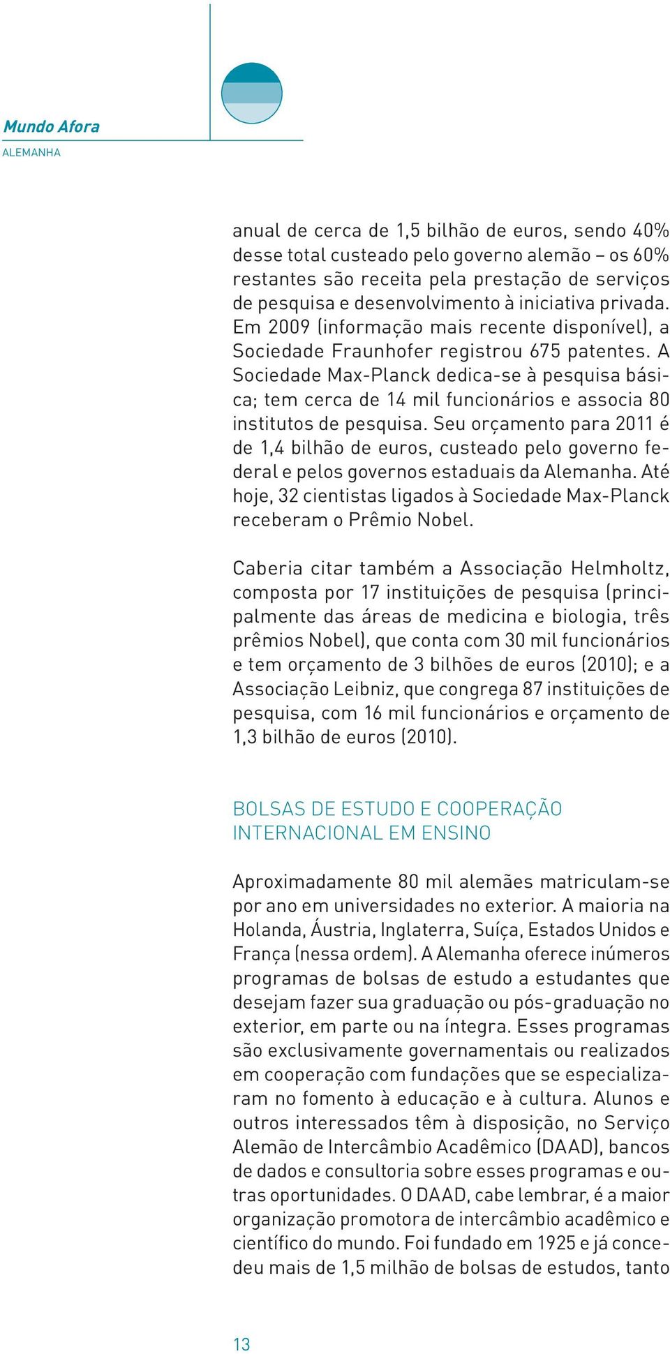 A Sociedade Max-Planck dedica-se à pesquisa básica; tem cerca de 14 mil funcionários e associa 80 institutos de pesquisa.