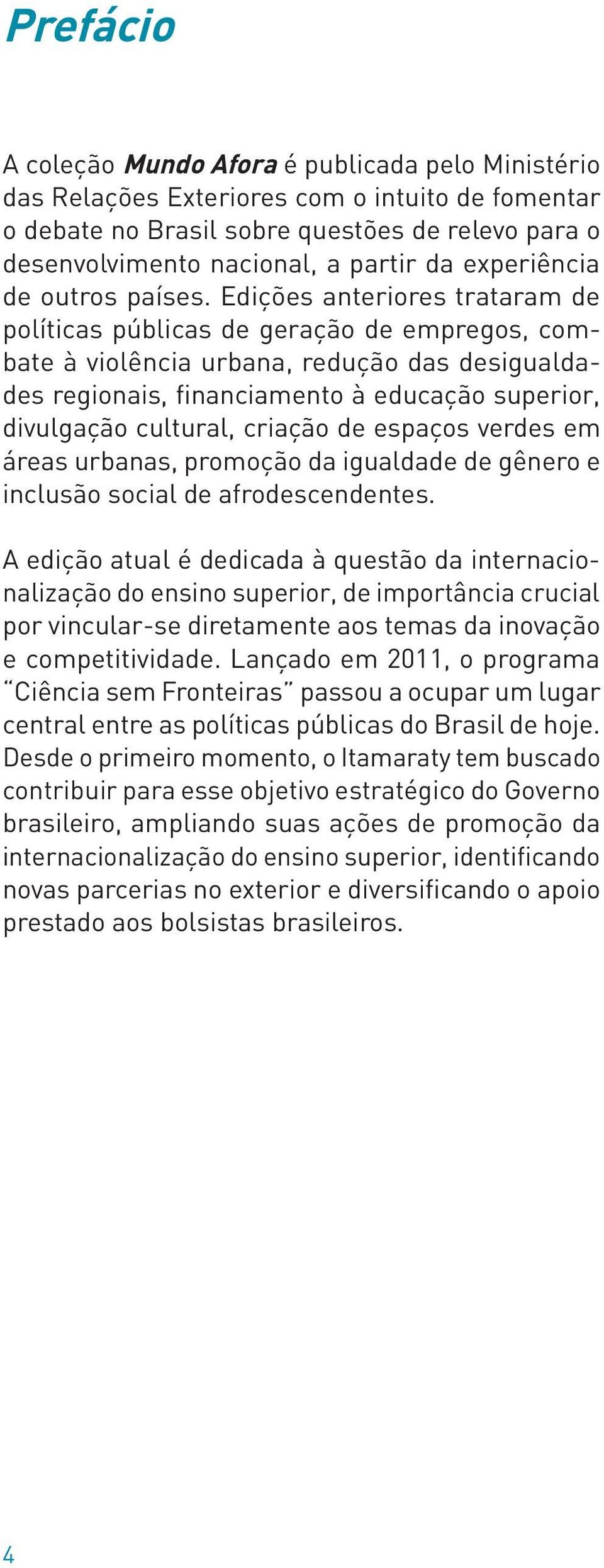 Edições anteriores trataram de políticas públicas de geração de empregos, combate à violência urbana, redução das desigualdades regionais, financiamento à educação superior, divulgação cultural,