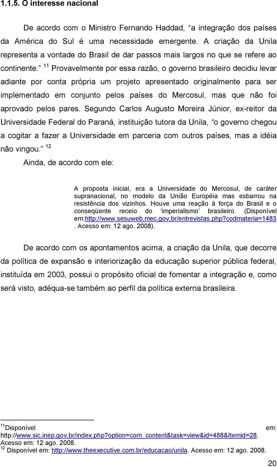 11 Provavelmente por essa razão, o governo brasileiro decidiu levar adiante por conta própria um projeto apresentado originalmente para ser implementado em conjunto pelos países do Mercosul, mas que