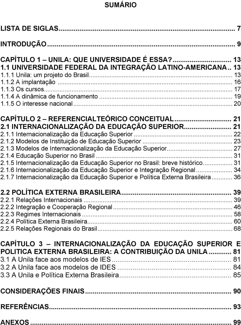 .. 22 2.1.2 Modelos de Instituição de Educação Superior... 23 2.1.3 Modelos de Internacionalização da Educação Superior... 27 2.1.4 Educação Superior no Brasil... 31 2.1.5 Internacionalização da Educação Superior no Brasil: breve histórico.